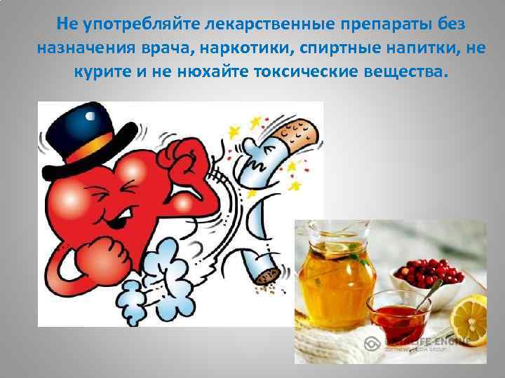 Не употребляйте лекарственные препараты без назначения врача, наркотики, спиртные напитки, не курите и не