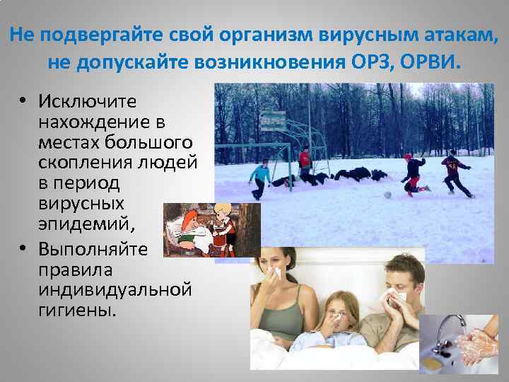 Не подвергайте свой организм вирусным атакам, не допускайте возникновения ОРЗ, ОРВИ. • Исключите нахождение