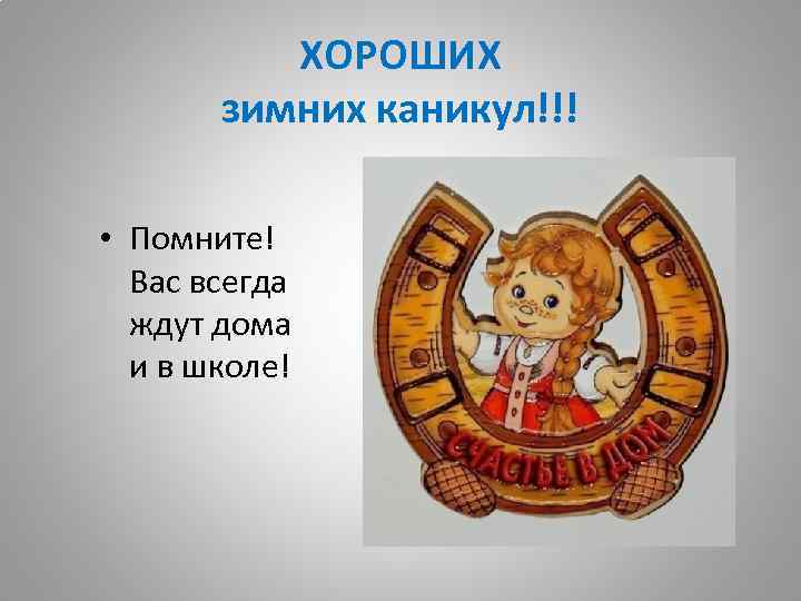 ХОРОШИХ зимних каникул!!! • Помните! Вас всегда ждут дома и в школе! 