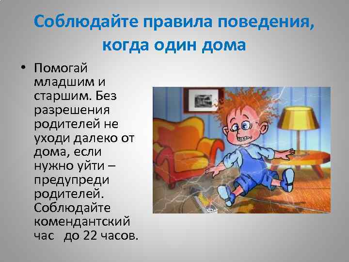 Соблюдайте правила поведения, когда один дома • Помогай младшим и старшим. Без разрешения родителей