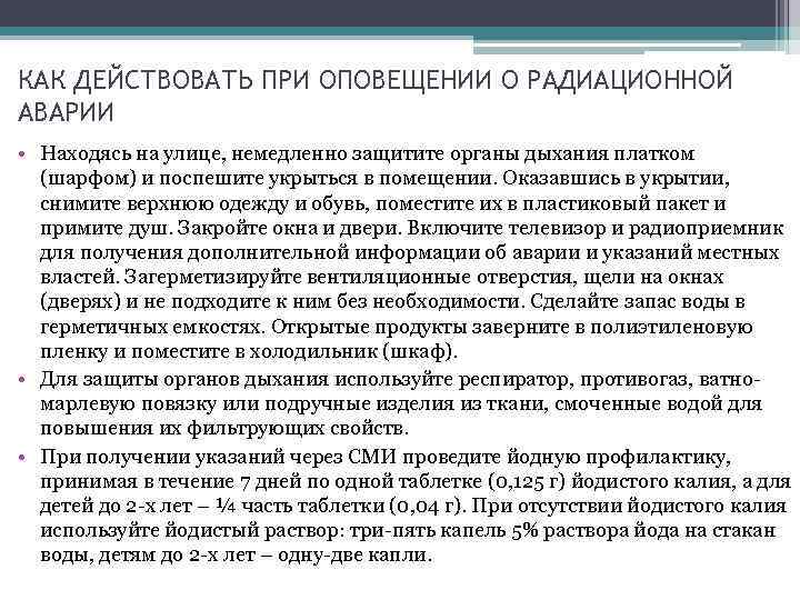 КАК ДЕЙСТВОВАТЬ ПРИ ОПОВЕЩЕНИИ О РАДИАЦИОННОЙ АВАРИИ • Находясь на улице, немедленно защитите органы