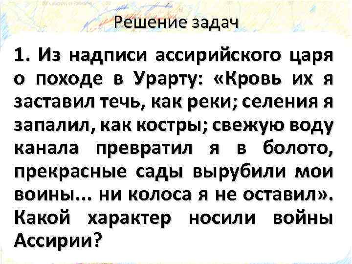 Решение задач 1. Из надписи ассирийского царя о походе в Урарту: «Кровь их я