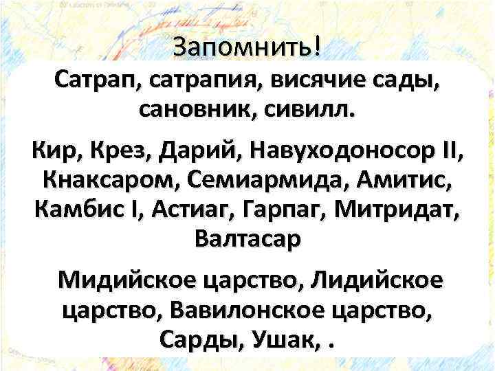 Запомнить! Сатрап, сатрапия, висячие сады, сановник, сивилл. Кир, Крез, Дарий, Навуходоносор II, Кнаксаром, Семиармида,