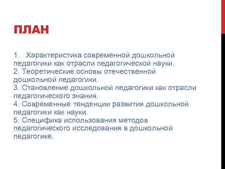 ПЛАН 1. Характеристика современной дошкольной педагогики как отрасли педагогической науки. 2. Теоретические основы отечественной