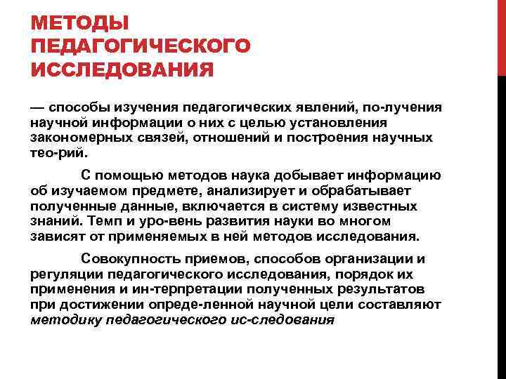 МЕТОДЫ ПЕДАГОГИЧЕСКОГО ИССЛЕДОВАНИЯ — способы изучения педагогических явлений, по лучения научной информации о них