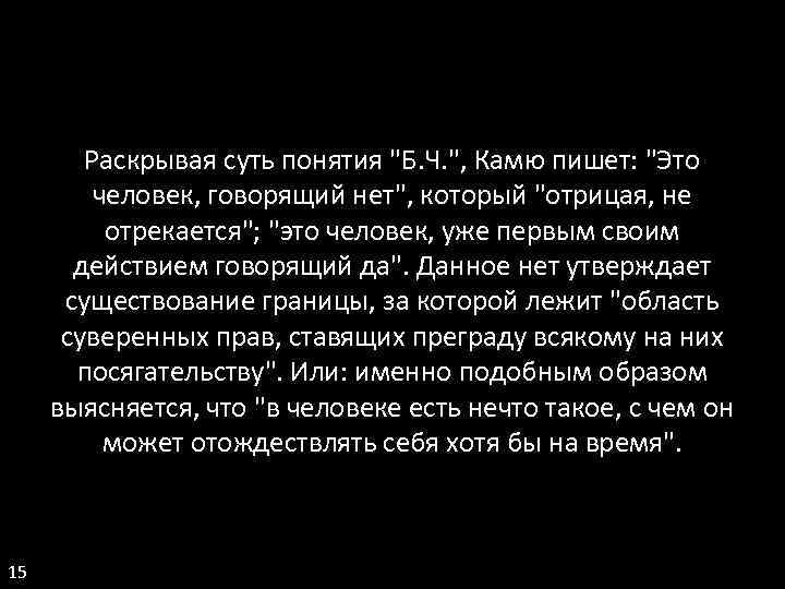 Раскрывая суть понятия "Б. Ч. ", Камю пишет: "Это человек, говорящий нет", который "отрицая,