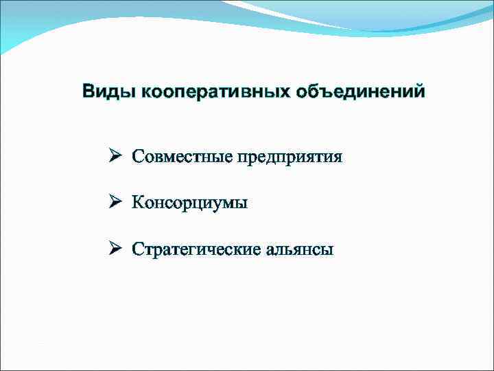 Виды кооперативных объединений Ø Совместные предприятия Ø Консорциумы Ø Стратегические альянсы 