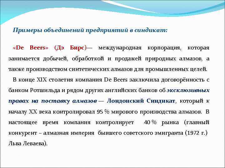 Примеры объединений предприятий в синдикат: «De Beers» (Дэ Бирс)— международная корпорация, которая занимается добычей,