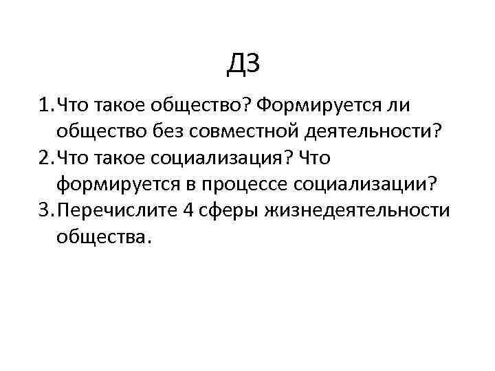 ДЗ 1. Что такое общество? Формируется ли общество без совместной деятельности? 2. Что такое