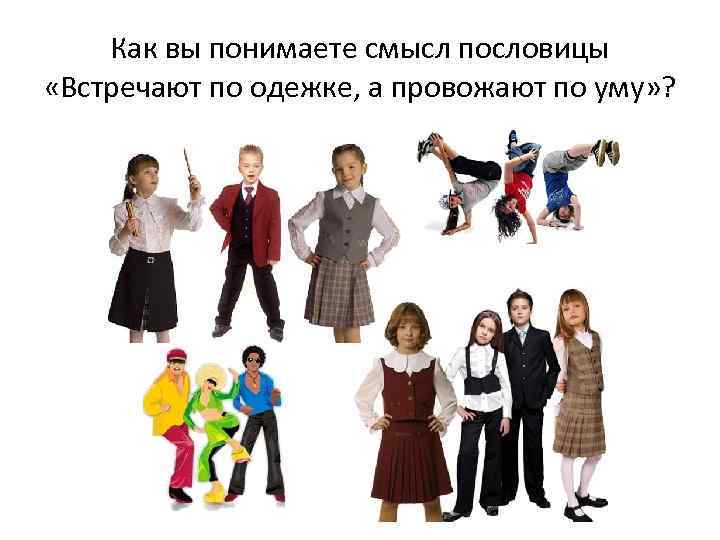 Как вы понимаете смысл пословицы «Встречают по одежке, а провожают по уму» ? 