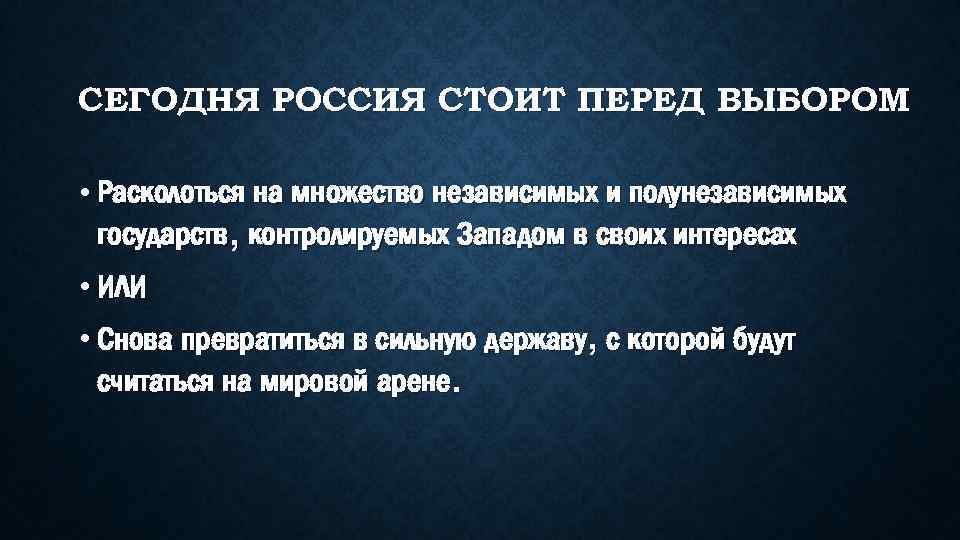 СЕГОДНЯ РОССИЯ СТОИТ ПЕРЕД ВЫБОРОМ • Расколоться на множество независимых и полунезависимых государств, контролируемых