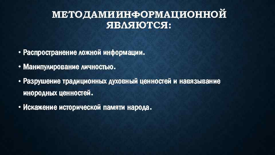 МЕТОДАМИ ИНФОРМАЦИОННОЙ ЯВЛЯЮТСЯ: • Распространение ложной информации. • Манипулирование личностью. • Разрушение традиционных духовный