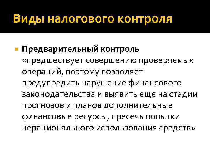 Виды налогового контроля Предварительный контроль «предшествует совершению проверяемых операций, поэтому позволяет предупредить нарушение финансового