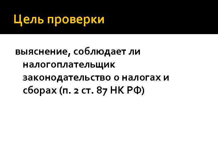Цель проверки выяснение, соблюдает ли налогоплательщик законодательство о налогах и сборах (п. 2 ст.