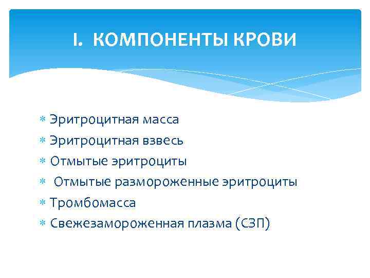 I. КОМПОНЕНТЫ КРОВИ Эритроцитная масса Эритроцитная взвесь Отмытые эритроциты Отмытые размороженные эритроциты Тромбомасса Свежезамороженная