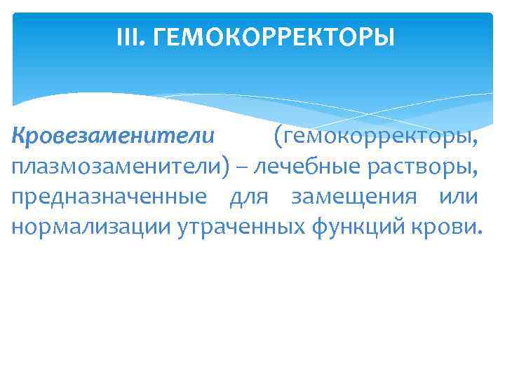 III. ГЕМОКОРРЕКТОРЫ Кровезаменители (гемокорректоры, плазмозаменители) – лечебные растворы, предназначенные для замещения или нормализации утраченных