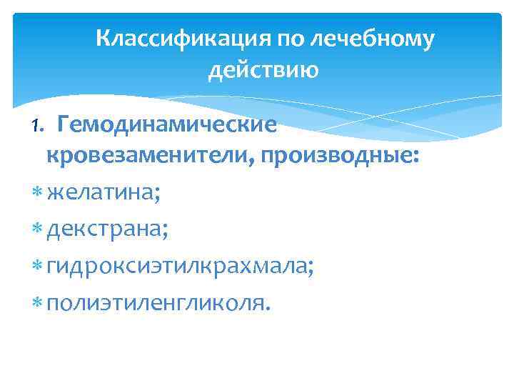 Классификация по лечебному действию 1. Гемодинамические кровезаменители, производные: желатина; декстрана; гидроксиэтилкрахмала; полиэтиленгликоля. 