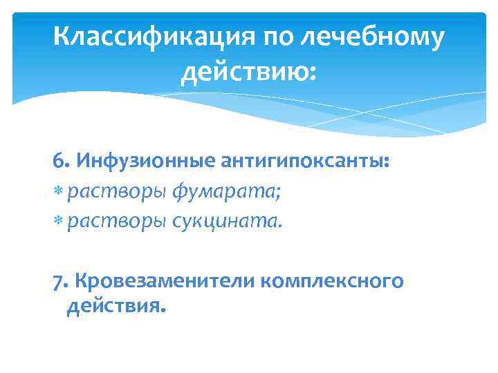 Классификация по лечебному действию: 6. Инфузионные антигипоксанты: растворы фумарата; растворы сукцината. 7. Кровезаменители комплексного