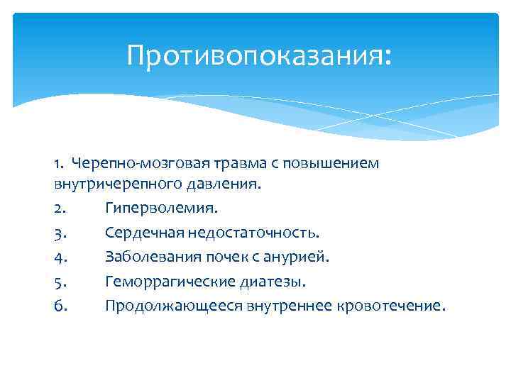 Противопоказания: 1. Черепно-мозговая травма с повышением внутричерепного давления. 2. Гиперволемия. 3. Сердечная недостаточность. 4.