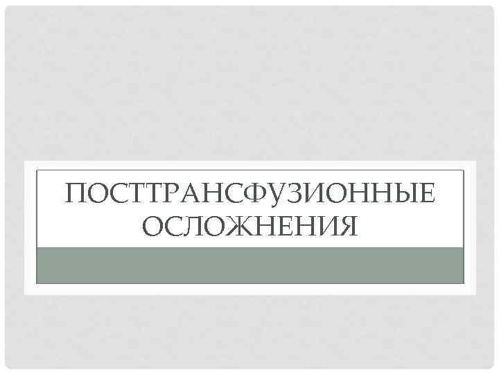 ПОСТТРАНСФУЗИОННЫЕ ОСЛОЖНЕНИЯ 