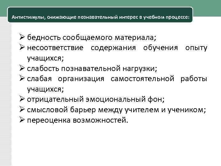 Антистимулы, снижающие познавательный интерес в учебном процессе: Ø бедность сообщаемого материала; Ø несоответствие содержания