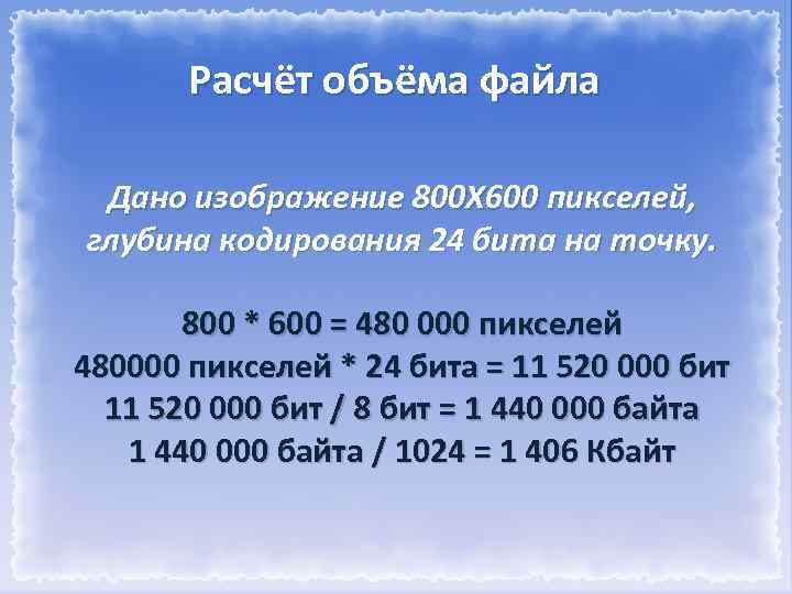 Расчёт объёма файла Дано изображение 800 Х 600 пикселей, глубина кодирования 24 бита на