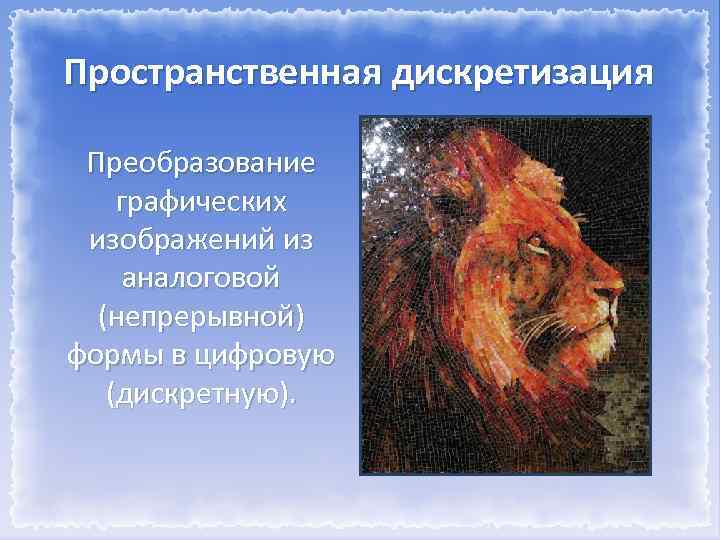 Пространственная дискретизация Преобразование графических изображений из аналоговой (непрерывной) формы в цифровую (дискретную). 