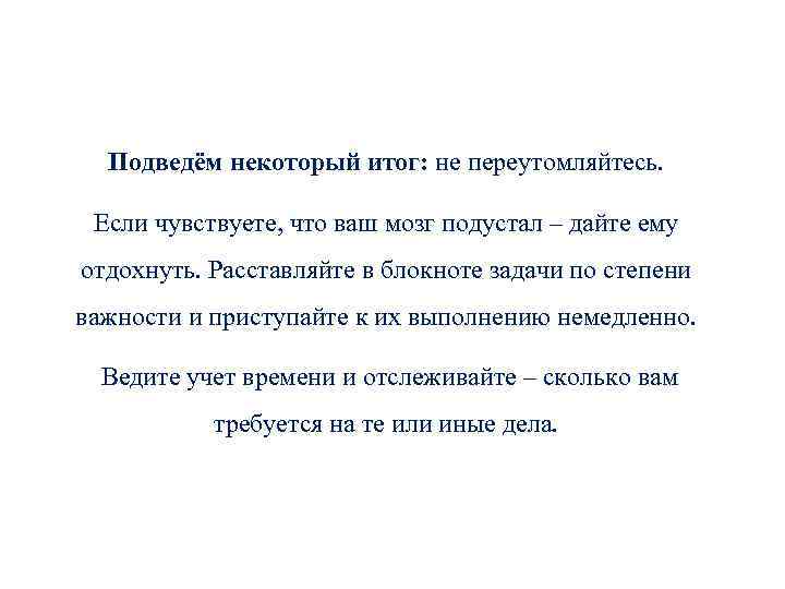 Подведём некоторый итог: не переутомляйтесь. Если чувствуете, что ваш мозг подустал – дайте ему