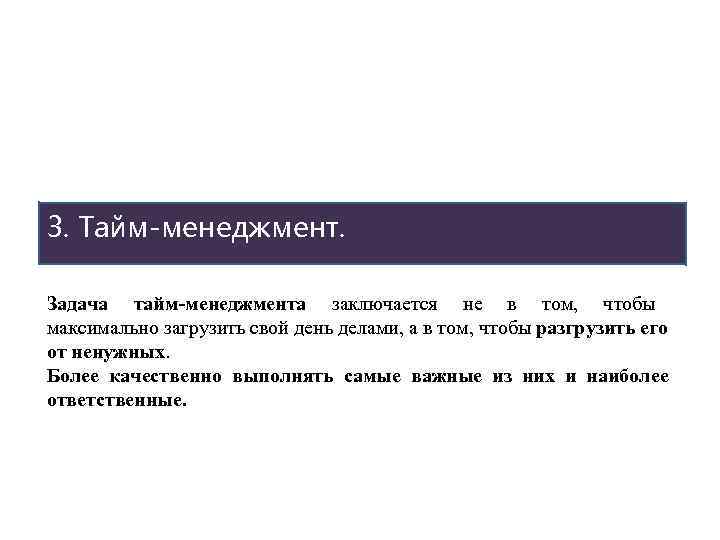 3. Тайм-менеджмент. Задача тайм-менеджмента заключается не в том, чтобы максимально загрузить свой день делами,