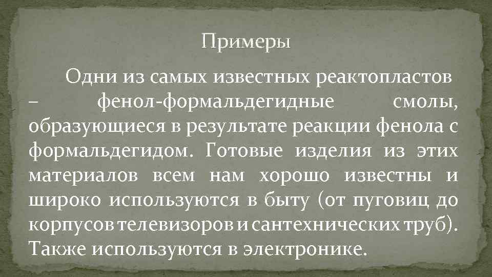 Примеры Одни из самых известных реактопластов – фенол-формальдегидные смолы, образующиеся в результате реакции фенола