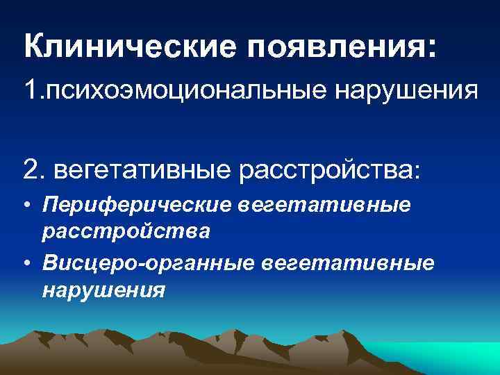 Клинические появления: 1. психоэмоциональные нарушения 2. вегетативные расстройства: • Периферические вегетативные расстройства • Висцеро-органные