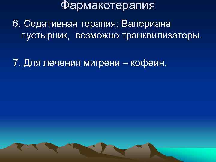 Фармакотерапия 6. Седативная терапия: Валериана пустырник, возможно транквилизаторы. 7. Для лечения мигрени – кофеин.