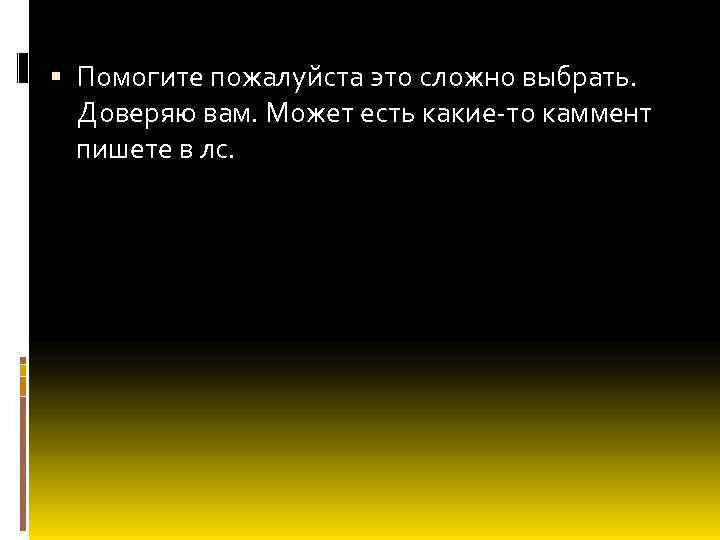  Помогите пожалуйста это сложно выбрать. Доверяю вам. Может есть какие-то каммент пишете в
