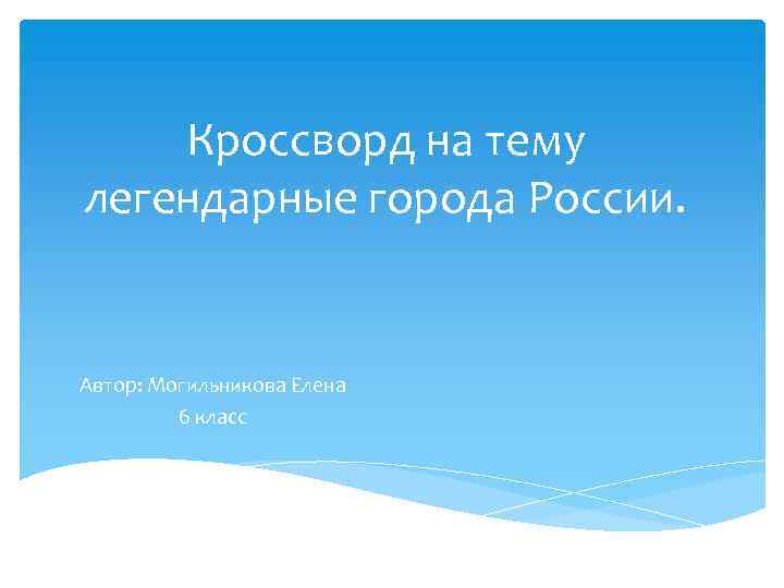 Кроссворд на тему легендарные города России. Автор: Могильникова Елена 6 класс 