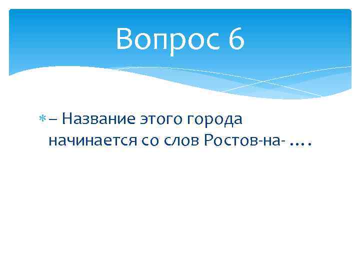 Вопрос 6 – Название этого города начинается со слов Ростов-на- …. 