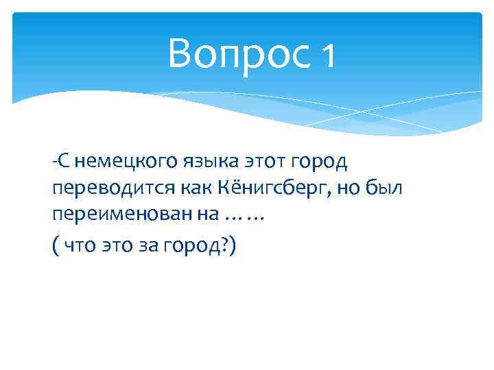 Вопрос 1 -С немецкого языка этот город переводится как Кёнигсберг, но был переименован на