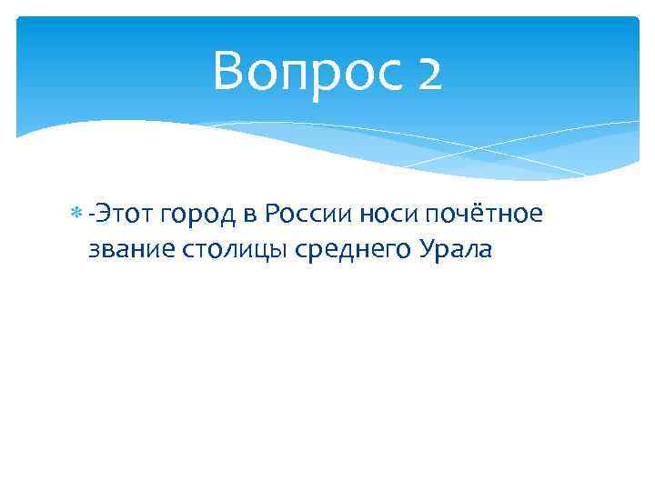 Вопрос 2 -Этот город в России носи почётное звание столицы среднего Урала 