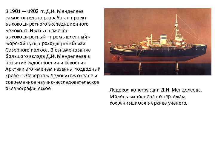 В 1901 — 1902 гг. Д. И. Менделеев самостоятельно разработал проект высокоширотного экспедиционного ледокола.