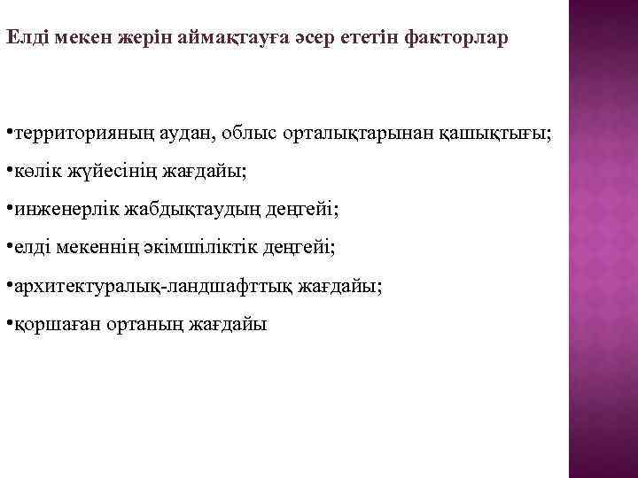 Елді мекен жерін аймақтауға әсер ететін факторлар • территорияның аудан, облыс орталықтарынан қашықтығы; •