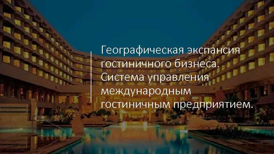 Географическая экспансия гостиничного бизнеса. Система управления международным гостиничным предприятием. 