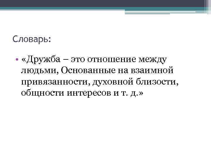 Словарь: • «Дружба – это отношение между людьми, Основанные на взаимной привязанности, духовной близости,