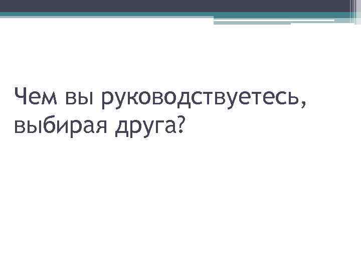 Чем вы руководствуетесь, выбирая друга? 