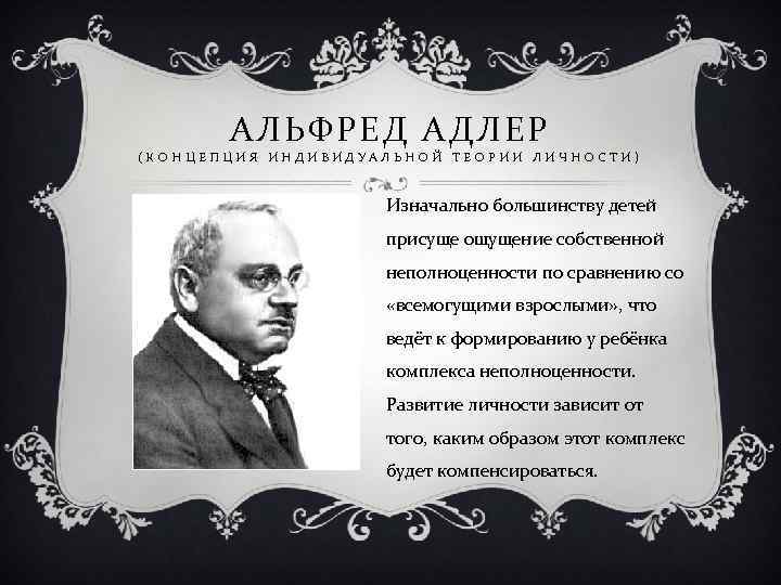 АЛЬФРЕД АДЛЕР (КОНЦЕПЦИЯ ИНДИВИДУАЛЬНОЙ ТЕОРИИ ЛИЧНОСТИ) Изначально большинству детей присуще ощущение собственной неполноценности по