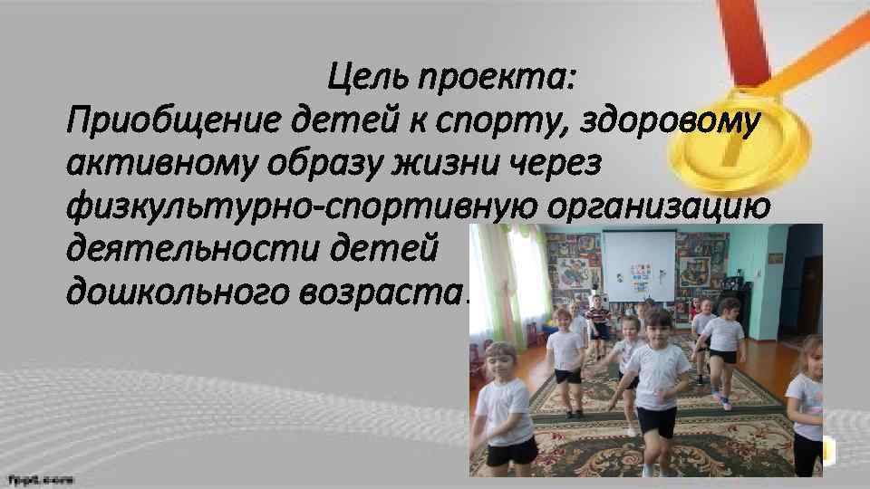 Цель проекта: Приобщение детей к спорту, здоровому активному образу жизни через физкультурно-спортивную организацию деятельности