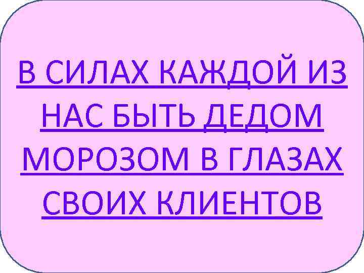 В СИЛАХ КАЖДОЙ ИЗ НАС БЫТЬ ДЕДОМ МОРОЗОМ В ГЛАЗАХ СВОИХ КЛИЕНТОВ 