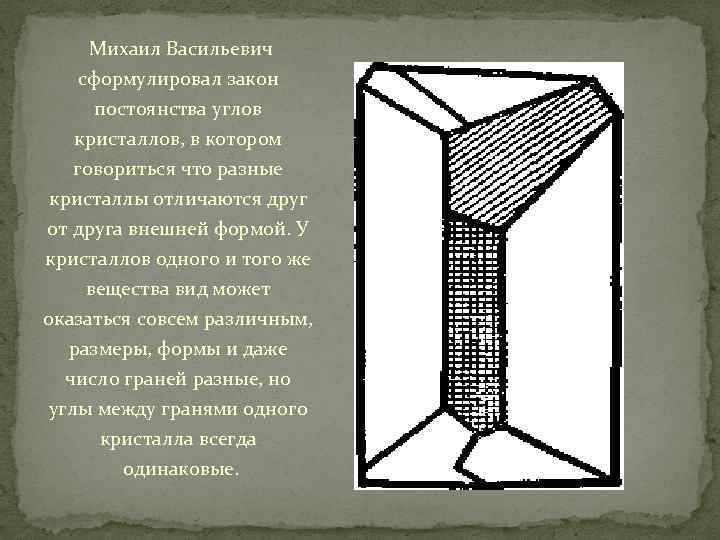  Михаил Васильевич сформулировал закон постоянства углов кристаллов, в котором говориться что разные кристаллы