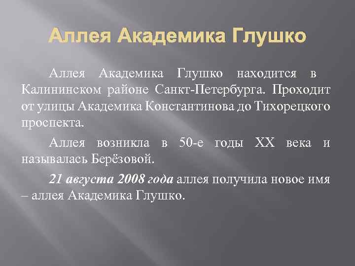 Аллея Академика Глушко находится в Калининском районе Санкт-Петербурга. Проходит от улицы Академика Константинова до