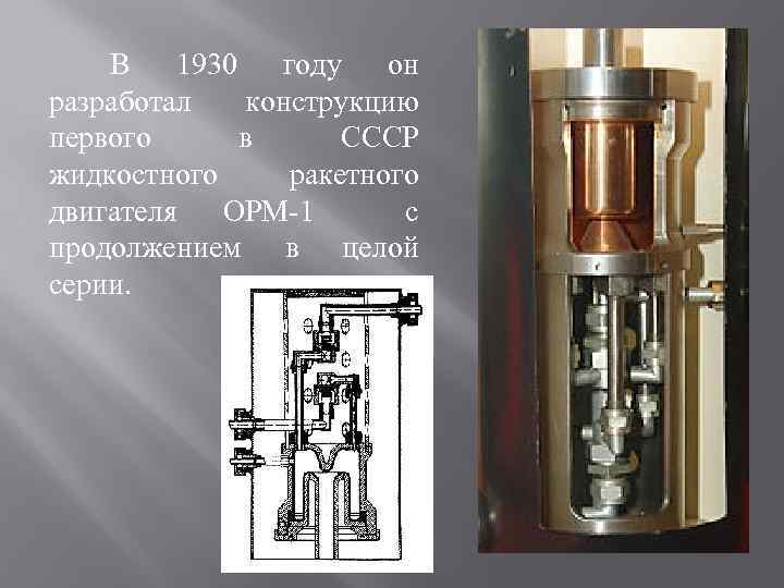 В 1930 году он разработал конструкцию первого в СССР жидкостного ракетного двигателя ОРМ-1 с