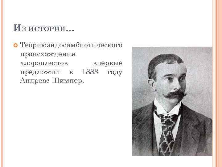 ИЗ ИСТОРИИ… Теорию эндосимбиотического происхождения хлоропластов впервые предложил в 1883 году Андреас Шимпер. 