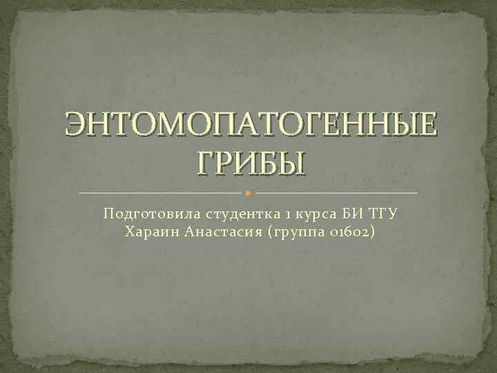 ЭНТОМОПАТОГЕННЫЕ ГРИБЫ Подготовила студентка 1 курса БИ ТГУ Хараин Анастасия (группа 01602) 